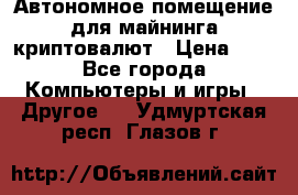 Автономное помещение для майнинга криптовалют › Цена ­ 1 - Все города Компьютеры и игры » Другое   . Удмуртская респ.,Глазов г.